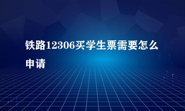 铁路12306买学生票需要怎么申请