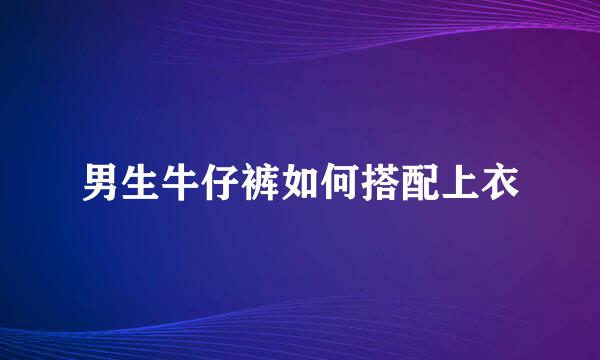 男生牛仔裤如何搭配上衣