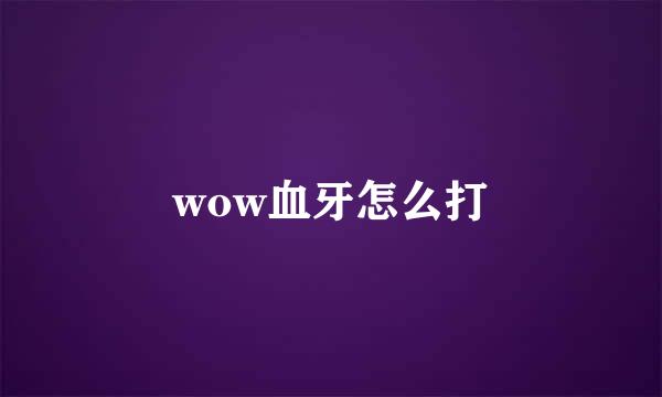 wow血牙怎么打