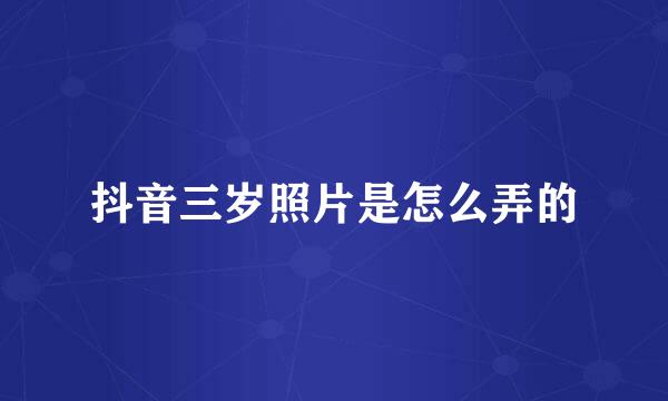 抖音三岁照片是怎么弄的