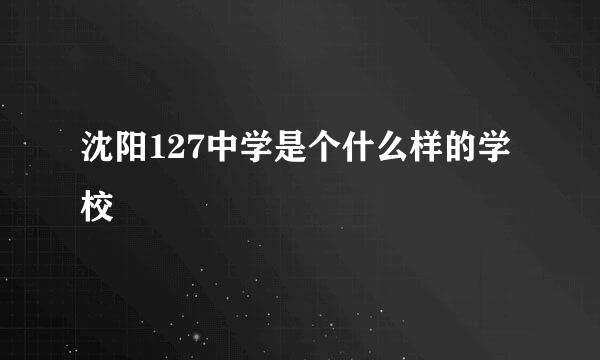 沈阳127中学是个什么样的学校