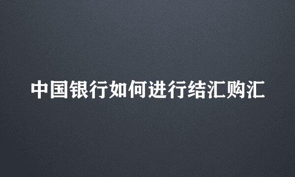 中国银行如何进行结汇购汇