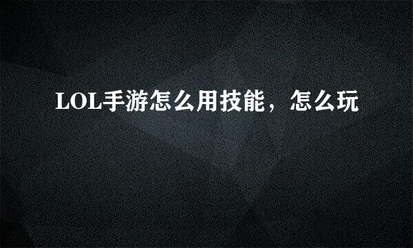 LOL手游怎么用技能，怎么玩