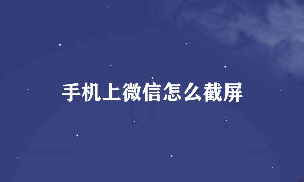 手机上微信怎么截屏