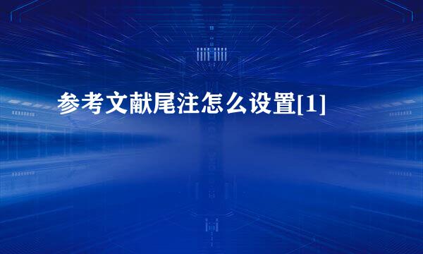 参考文献尾注怎么设置[1]