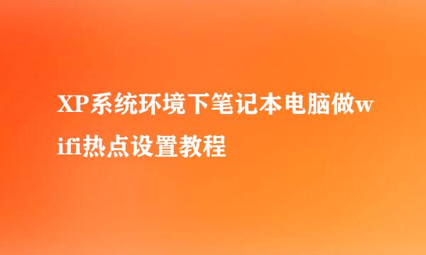 XP系统环境下笔记本电脑做wifi热点设置教程