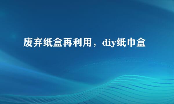 废弃纸盒再利用，diy纸巾盒