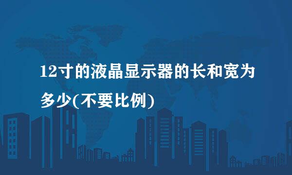 12寸的液晶显示器的长和宽为多少(不要比例)