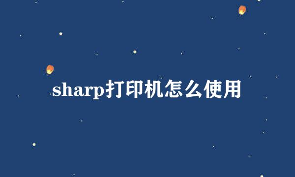 sharp打印机怎么使用