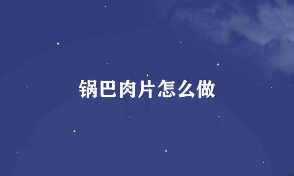 锅巴肉片怎么做