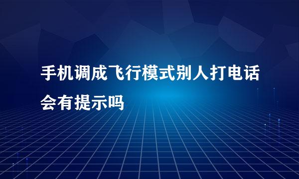 手机调成飞行模式别人打电话会有提示吗