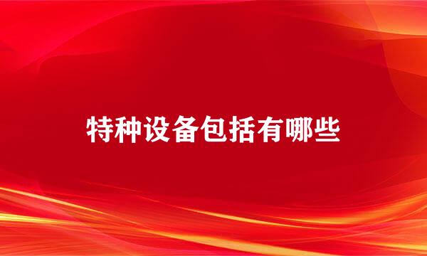 特种设备包括有哪些