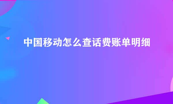 中国移动怎么查话费账单明细