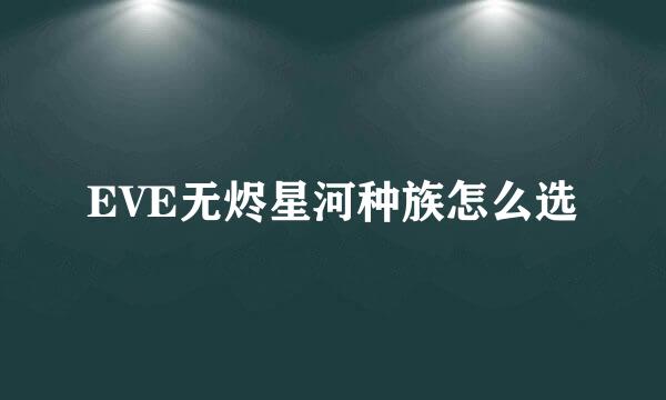 EVE无烬星河种族怎么选