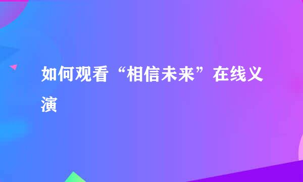 如何观看“相信未来”在线义演