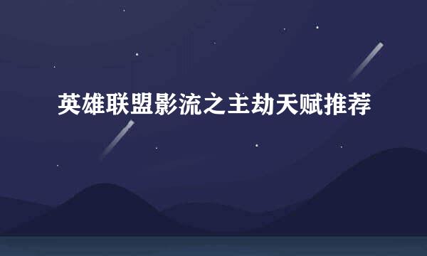 英雄联盟影流之主劫天赋推荐