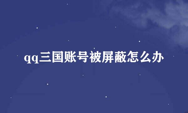 qq三国账号被屏蔽怎么办