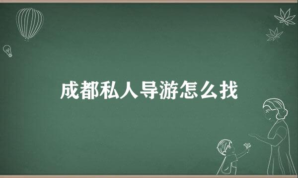 成都私人导游怎么找