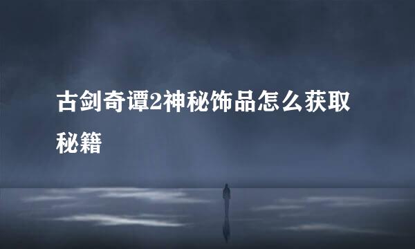 古剑奇谭2神秘饰品怎么获取秘籍
