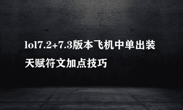 lol7.2+7.3版本飞机中单出装天赋符文加点技巧