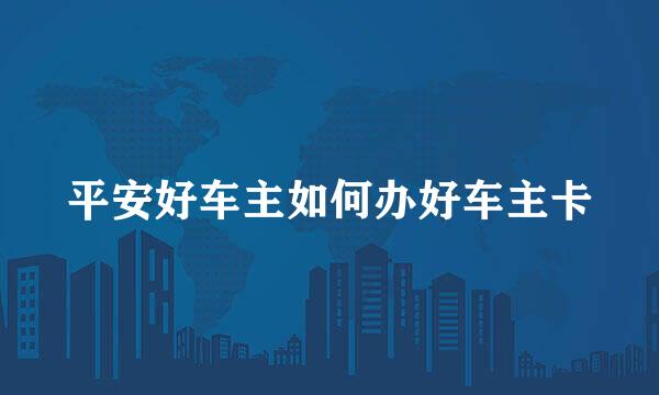 平安好车主如何办好车主卡
