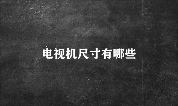 电视机尺寸有哪些