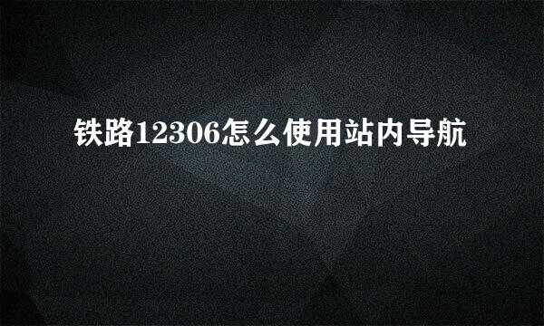 铁路12306怎么使用站内导航