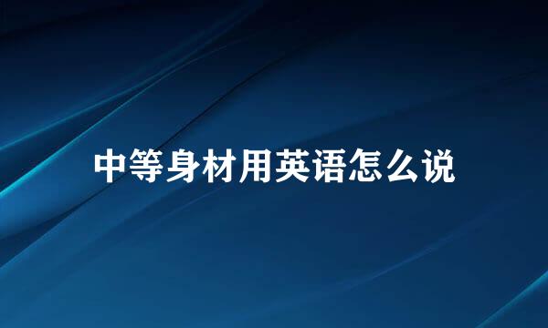 中等身材用英语怎么说