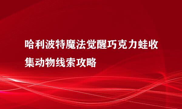 哈利波特魔法觉醒巧克力蛙收集动物线索攻略