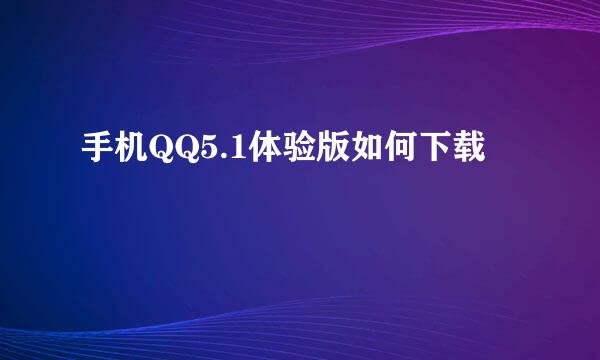 手机QQ5.1体验版如何下载