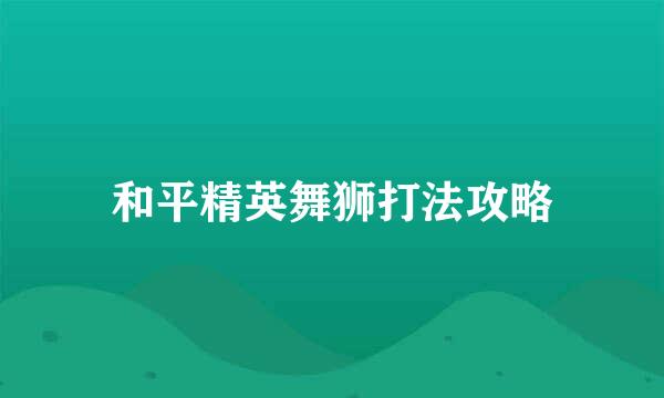 和平精英舞狮打法攻略