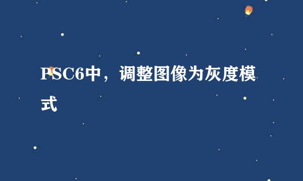PSC6中，调整图像为灰度模式