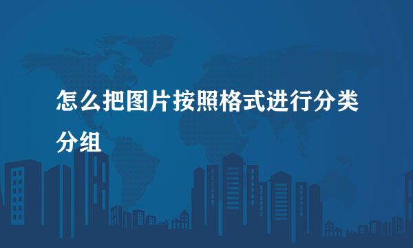 怎么把图片按照格式进行分类分组