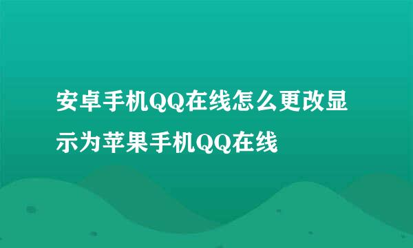 安卓手机QQ在线怎么更改显示为苹果手机QQ在线