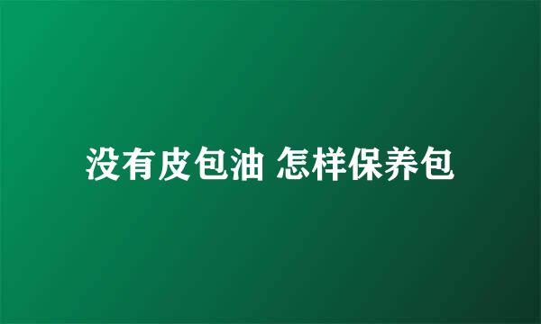 没有皮包油 怎样保养包