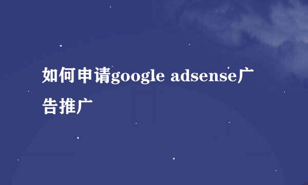 如何申请google adsense广告推广