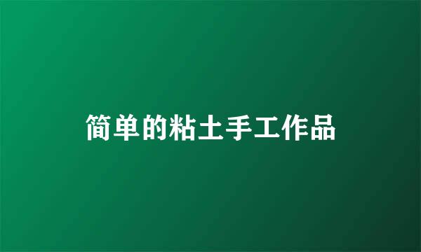 简单的粘土手工作品