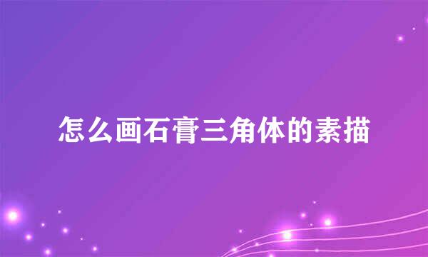 怎么画石膏三角体的素描