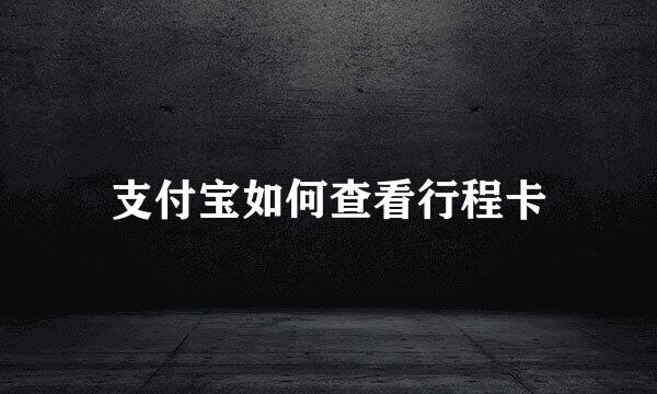 支付宝如何查看行程卡