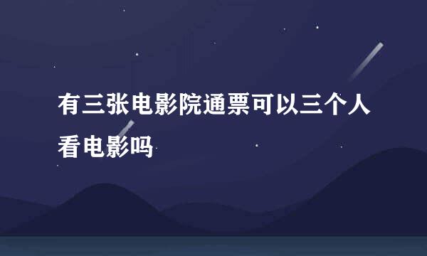 有三张电影院通票可以三个人看电影吗