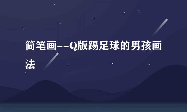 简笔画--Q版踢足球的男孩画法