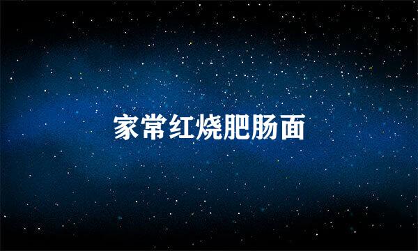 家常红烧肥肠面