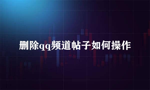删除qq频道帖子如何操作