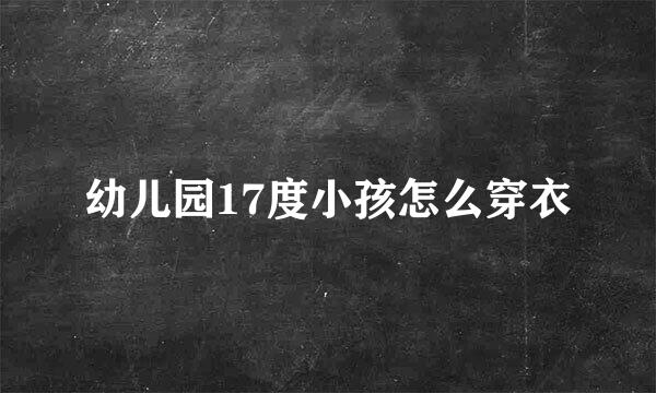 幼儿园17度小孩怎么穿衣