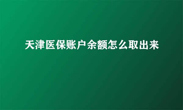 天津医保账户余额怎么取出来