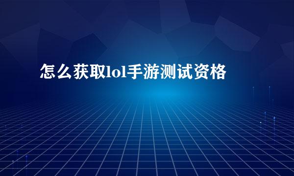 怎么获取lol手游测试资格