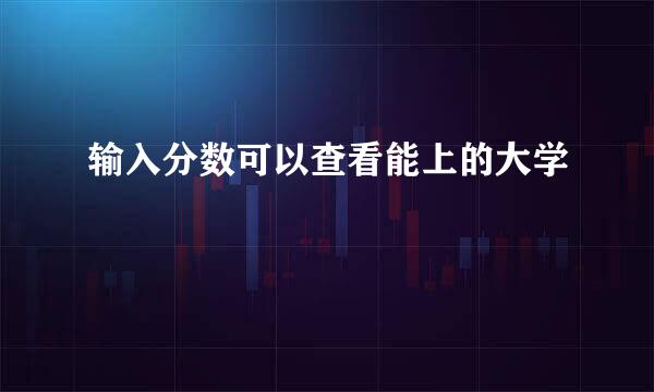 输入分数可以查看能上的大学