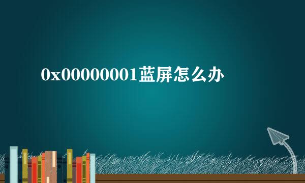 0x00000001蓝屏怎么办
