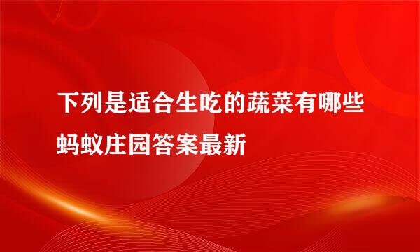 下列是适合生吃的蔬菜有哪些蚂蚁庄园答案最新