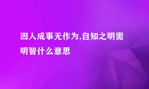 因人成事无作为,自知之明需明智什么意思